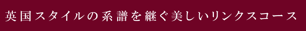 英国スタイルの系譜を継ぐ美しいリンクスコース