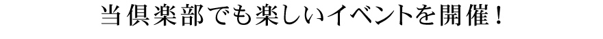 当クラブでも楽しいイベントを開催！
