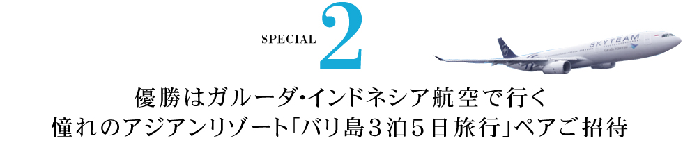 優勝はガルーダ・インドネシア航空で行く憧れのアジアンリゾート「バリ島３泊５日旅行」ペアご招待